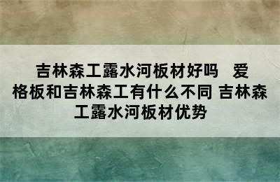  吉林森工露水河板材好吗   爱格板和吉林森工有什么不同 吉林森工露水河板材优势